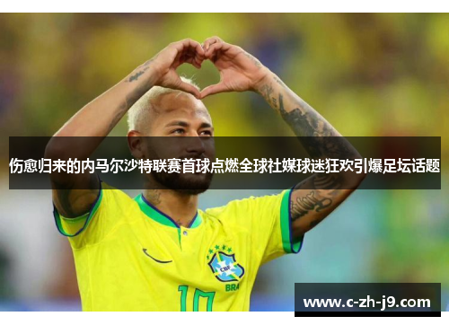 伤愈归来的内马尔沙特联赛首球点燃全球社媒球迷狂欢引爆足坛话题