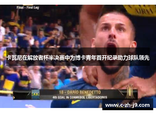 卡瓦尼在解放者杯半决赛中为博卡青年首开纪录助力球队领先 卡瓦尼在解放者杯半决赛中为博卡青年首开纪录助力球队领先
