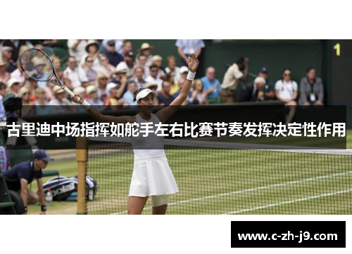 古里迪中场指挥如舵手左右比赛节奏发挥决定性作用