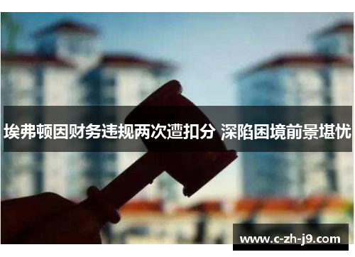 埃弗顿因财务违规两次遭扣分 深陷困境前景堪忧