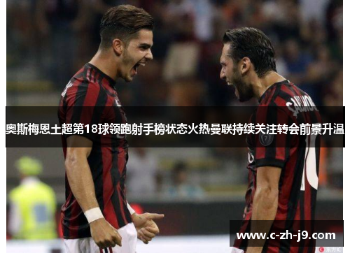 奥斯梅恩土超第18球领跑射手榜状态火热曼联持续关注转会前景升温