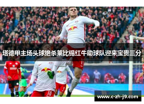 塔德甲主场头球绝杀莱比锡红牛助球队迎来宝贵三分