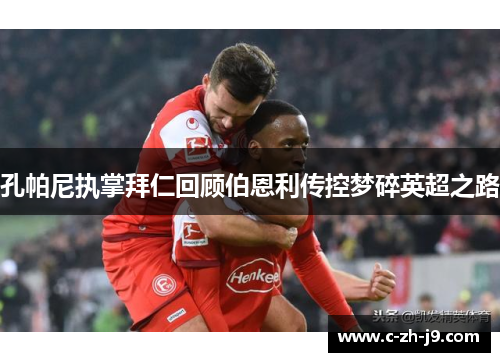 孔帕尼执掌拜仁回顾伯恩利传控梦碎英超之路