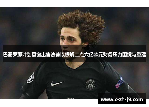 巴塞罗那计划夏窗出售法蒂以缓解二点六亿欧元财务压力困境与重建