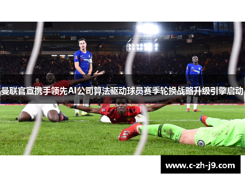 曼联官宣携手领先AI公司算法驱动球员赛季轮换战略升级引擎启动