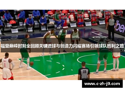福登巅峰时刻全回顾关键进球与创造力闪耀赛场引领球队胜利之路