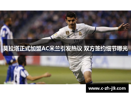 莫拉塔正式加盟AC米兰引发热议 双方签约细节曝光