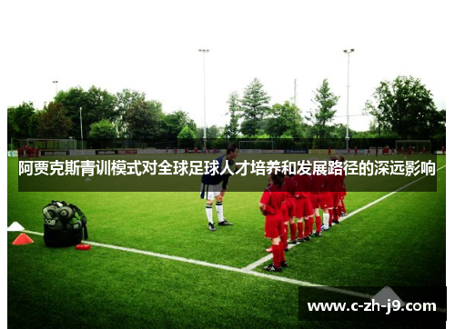 阿贾克斯青训模式对全球足球人才培养和发展路径的深远影响