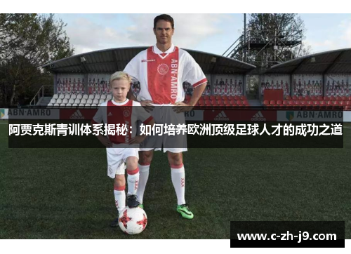 阿贾克斯青训体系揭秘：如何培养欧洲顶级足球人才的成功之道