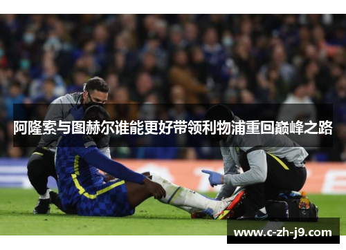 阿隆索与图赫尔谁能更好带领利物浦重回巅峰之路