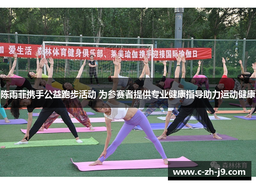 陈雨菲携手公益跑步活动 为参赛者提供专业健康指导助力运动健康