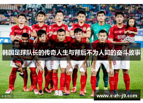 韩国足球队长的传奇人生与背后不为人知的奋斗故事