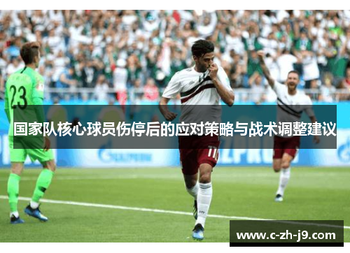 国家队核心球员伤停后的应对策略与战术调整建议