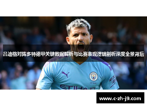 吕迪格对阵多特德甲关键数据解析与比赛表现逻辑剖析深度全景背后
