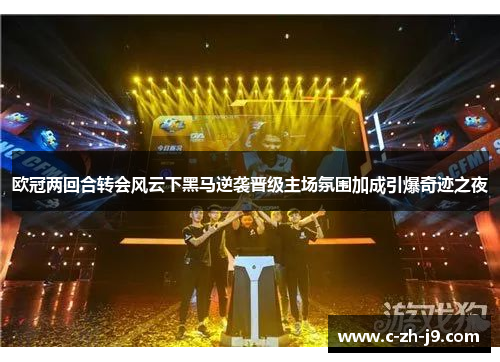 欧冠两回合转会风云下黑马逆袭晋级主场氛围加成引爆奇迹之夜