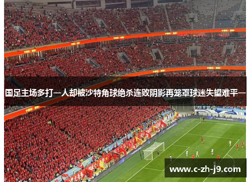 国足主场多打一人却被沙特角球绝杀连败阴影再笼罩球迷失望难平一 国足主场多打一人却被沙特角球绝杀连败阴影再笼罩球迷失望难平一