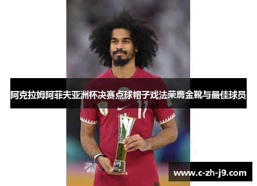 阿克拉姆阿菲夫亚洲杯决赛点球帽子戏法荣膺金靴与最佳球员