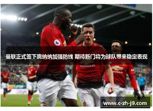曼联正式签下奥纳纳加强防线 期待新门将为球队带来稳定表现