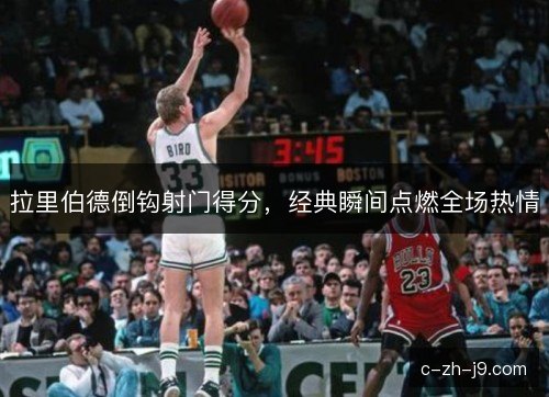 拉里伯德倒钩射门得分，经典瞬间点燃全场热情