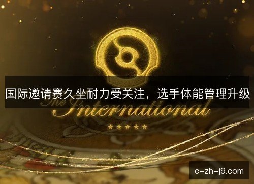 国际邀请赛久坐耐力受关注，选手体能管理升级
