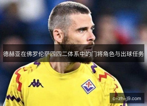 德赫亚在佛罗伦萨四四二体系中的门将角色与出球任务